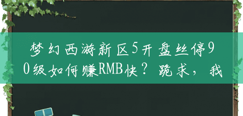 梦幻西游新区5开盘丝停90级如何赚RMB快？跪求，我现在只知道抓鬼、跑镖、师门那些最基本的，谢谢了？(五开盘丝怎么加点最好)
