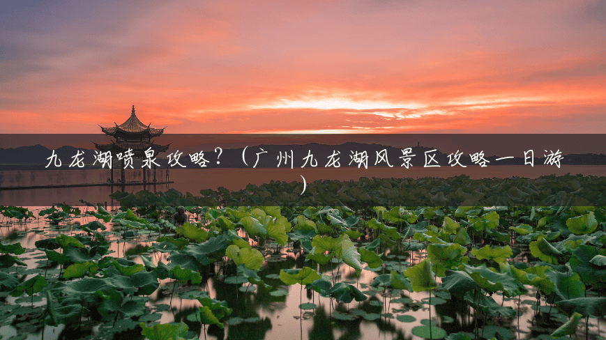 九龙湖喷泉攻略?(广州九龙湖风景区攻略一日游) 九龙湖喷泉攻略?(广州九龙湖风景区攻略一日游)