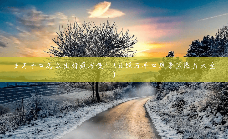 去万平口怎么出行最方便？(日照万平口风景区图片大全)