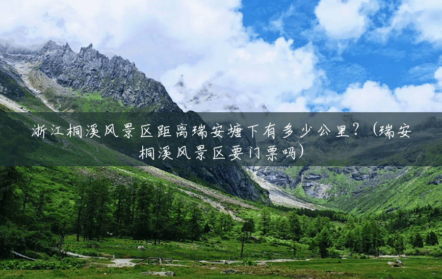 浙江桐溪风景区距离瑞安塘下有多少公里?(瑞安桐溪风景区要门票吗) 浙江桐溪风景区距离瑞安塘下有多少公里?(瑞安桐溪风景区要门票吗)
