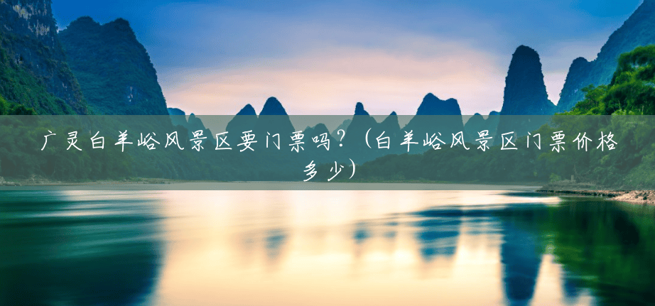 广灵白羊峪风景区要门票吗？(白羊峪风景区门票价格多少)