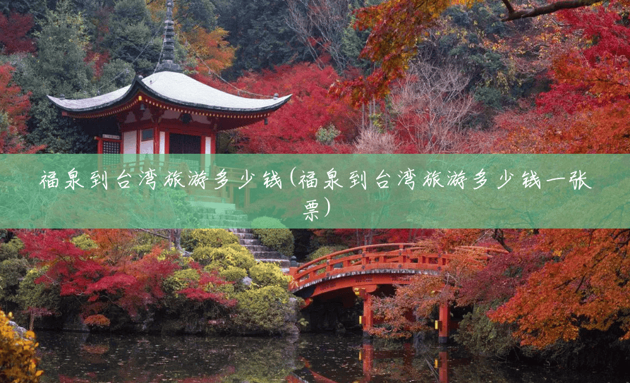 福泉到台湾旅游多少钱(福泉到台湾旅游多少钱一张票) 福泉到台湾旅游多少钱(福泉到台湾旅游多少钱一张票)