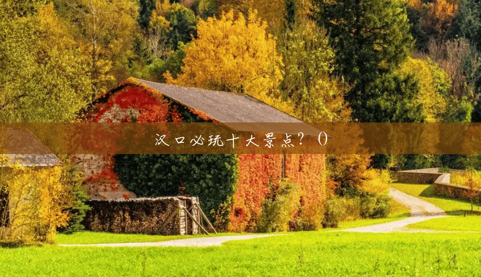 汉口必玩十大景点?() 汉口必玩十大景点?()