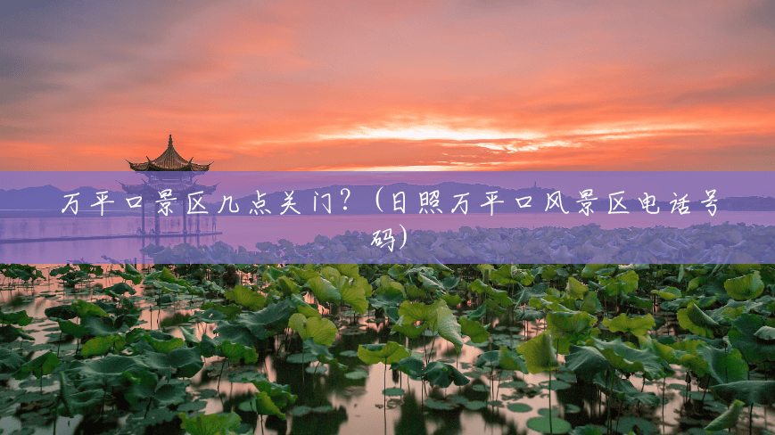 万平口景区几点关门?(日照万平口风景区电话号码) 万平口景区几点关门?(日照万平口风景区电话号码)