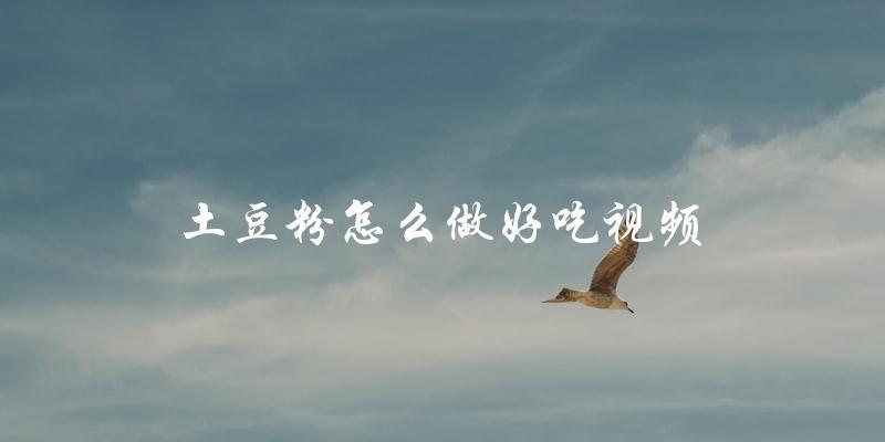 学习土豆粉制作,轻松做出美味可口的土豆粉视频教程 学习土豆粉制作,轻松做出美味可口的土豆粉视频教程