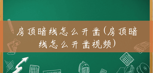 房顶暗线怎么开凿(房顶暗线怎么开凿视频) 房顶暗线怎么开凿(房顶暗线怎么开凿视频)