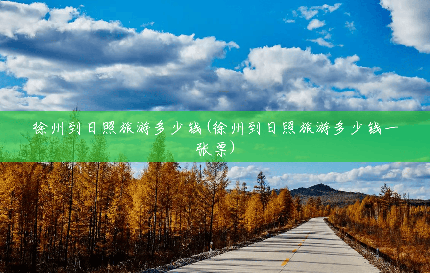 徐州到日照旅游多少钱(徐州到日照旅游多少钱一张票) 徐州到日照旅游多少钱(徐州到日照旅游多少钱一张票)