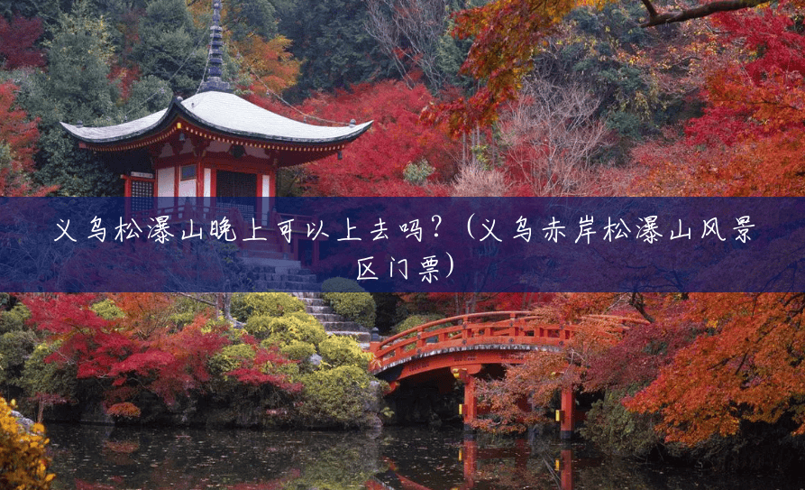 义乌松瀑山晚上可以上去吗?(义乌赤岸松瀑山风景区门票) 义乌松瀑山晚上可以上去吗?(义乌赤岸松瀑山风景区门票)