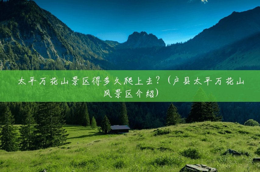 太平万花山景区得多久爬上去?(户县太平万花山风景区介绍) 太平万花山景区得多久爬上去?(户县太平万花山风景区介绍)
