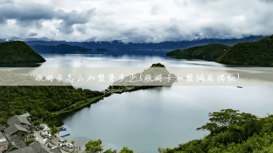 旅游卡怎么加盟费多少(旅游卡加盟骗局揭秘) 旅游卡怎么加盟费多少(旅游卡加盟骗局揭秘)