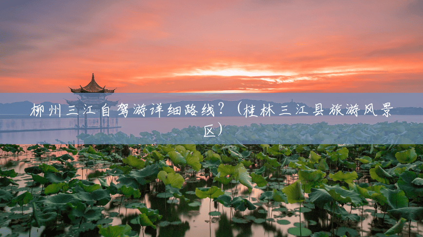 柳州三江自驾游详细路线?(桂林三江县旅游风景区) 柳州三江自驾游详细路线?(桂林三江县旅游风景区)