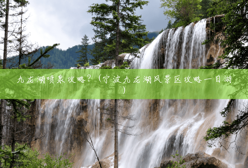 九龙湖喷泉攻略?(宁波九龙湖风景区攻略一日游) 九龙湖喷泉攻略?(宁波九龙湖风景区攻略一日游)