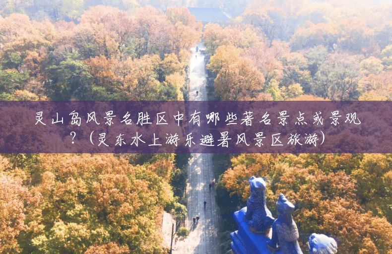 灵山岛风景名胜区中有哪些著名景点或景观?(灵东水上游乐避暑风景区旅游) 灵山岛风景名胜区中有哪些著名景点或景观?(灵东水上游乐避暑风景区旅游)