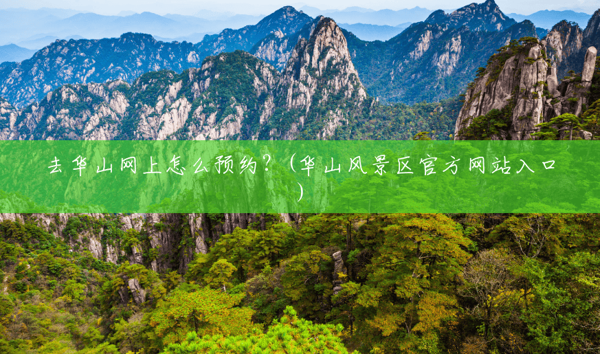 去华山网上怎么预约?(华山风景区官方网站入口) 去华山网上怎么预约?(华山风景区官方网站入口)