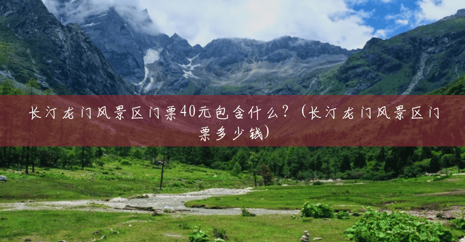 长汀龙门风景区门票40元包含什么?(长汀龙门风景区门票多少钱) 长汀龙门风景区门票40元包含什么?(长汀龙门风景区门票多少钱)