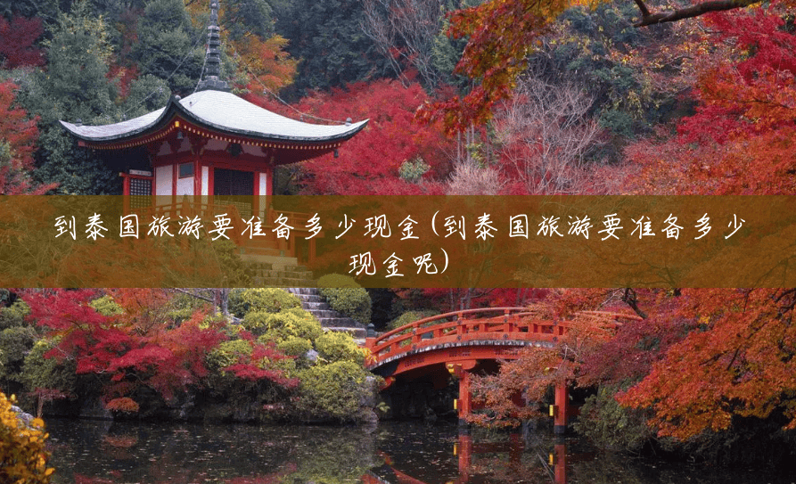 到泰国旅游要准备多少现金(到泰国旅游要准备多少现金呢) 到泰国旅游要准备多少现金(到泰国旅游要准备多少现金呢)