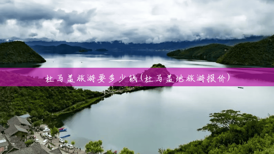 杜马盖旅游要多少钱(杜马盖地旅游报价) 杜马盖旅游要多少钱(杜马盖地旅游报价)