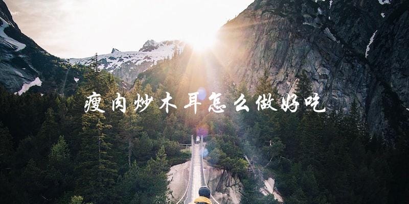 瘦肉炒木耳怎么做好吃 瘦肉炒木耳怎么做好吃