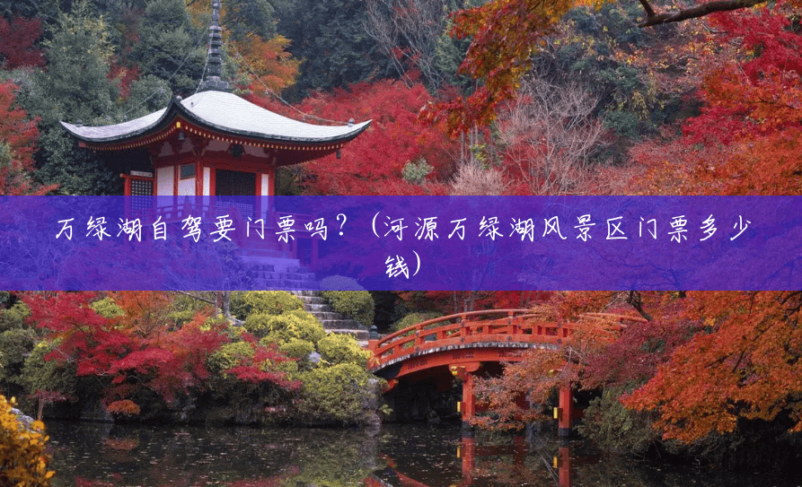 万绿湖自驾要门票吗?(河源万绿湖风景区门票多少钱) 万绿湖自驾要门票吗?(河源万绿湖风景区门票多少钱)