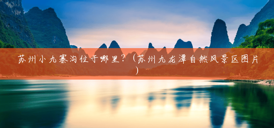 苏州小九寨沟位于哪里?(苏州九龙潭自然风景区图片) 苏州小九寨沟位于哪里?(苏州九龙潭自然风景区图片)