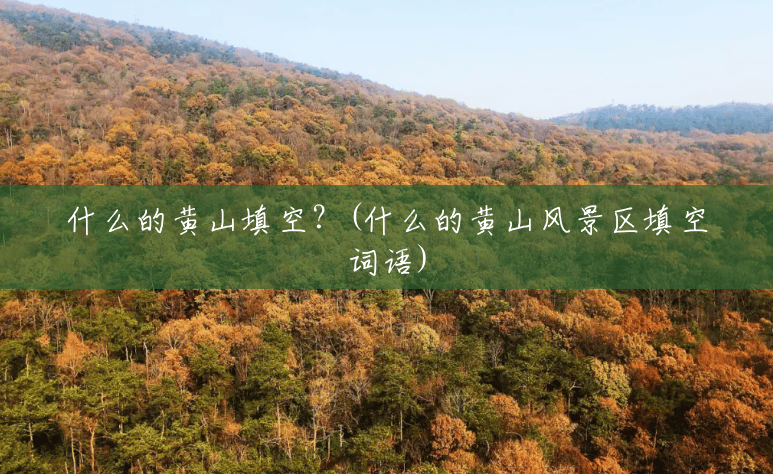什么的黄山填空?(什么的黄山风景区填空词语) 什么的黄山填空?(什么的黄山风景区填空词语)
