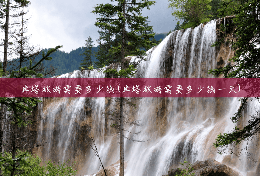 库塔旅游需要多少钱(库塔旅游需要多少钱一天) 库塔旅游需要多少钱(库塔旅游需要多少钱一天)