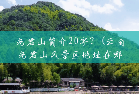 老君山简介20字？(云南老君山风景区地址在哪里)