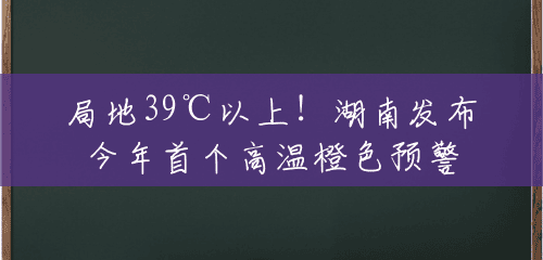 局地39℃以上!湖南发布今年首个高温橙色预警 局地39℃以上!湖南发布今年首个高温橙色预警