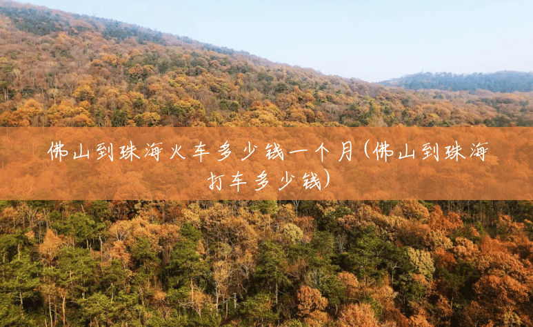佛山到珠海火车多少钱一个月(佛山到珠海打车多少钱) 佛山到珠海火车多少钱一个月(佛山到珠海打车多少钱)