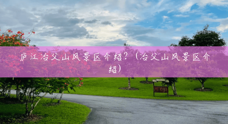 庐江冶父山风景区介绍?(冶父山风景区介绍) 庐江冶父山风景区介绍?(冶父山风景区介绍)