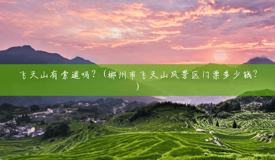飞天山有索道吗?(郴州市飞天山风景区门票多少钱?) 飞天山有索道吗?(郴州市飞天山风景区门票多少钱?)