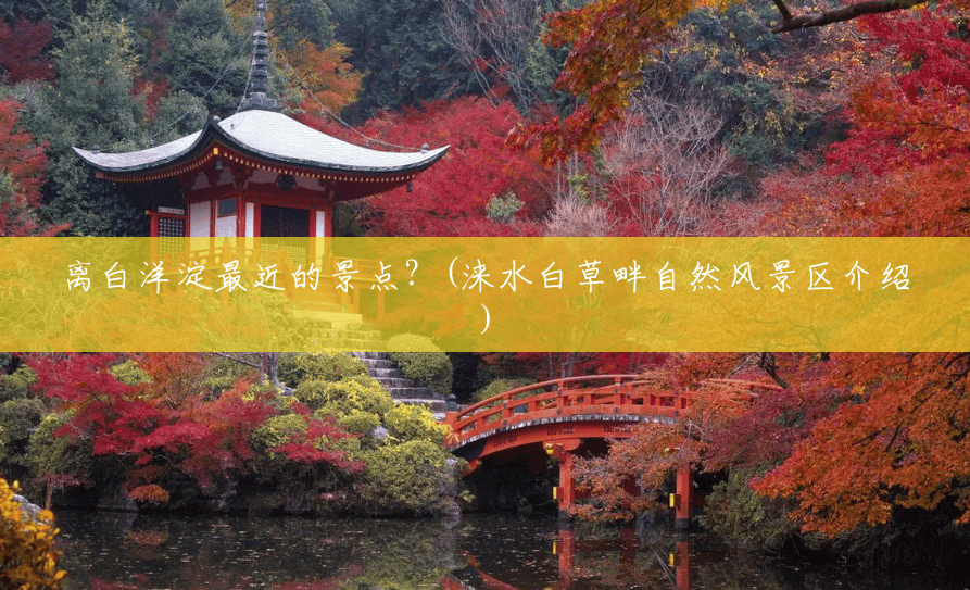 离白洋淀最近的景点？(涞水白草畔自然风景区介绍)