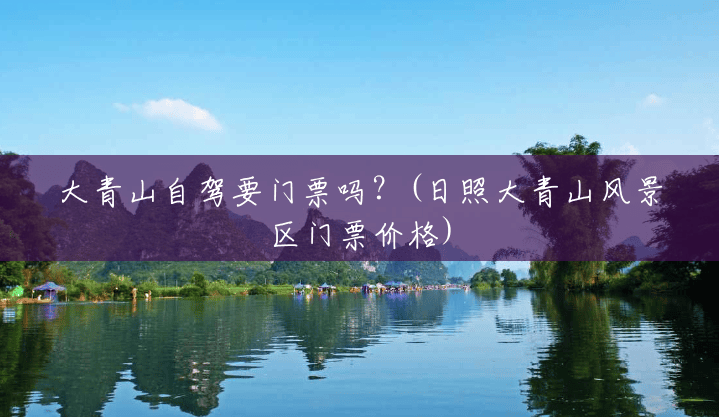 大青山自驾要门票吗?(日照大青山风景区门票价格) 大青山自驾要门票吗?(日照大青山风景区门票价格)