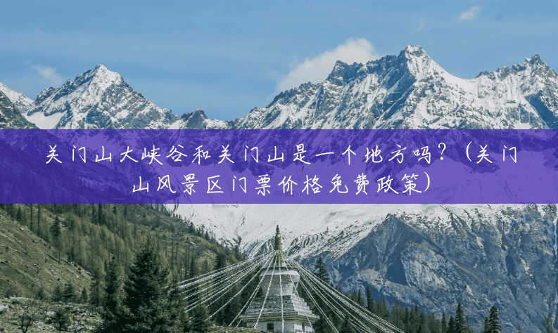 关门山大峡谷和关门山是一个地方吗?(关门山风景区门票价格免费政策) 关门山大峡谷和关门山是一个地方吗?(关门山风景区门票价格免费政策)