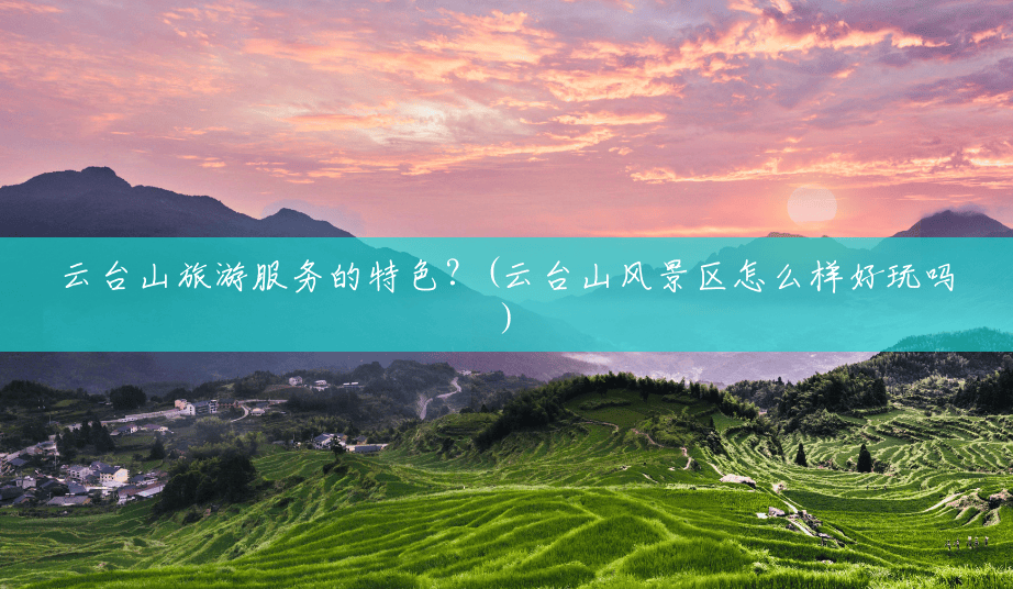 云台山旅游服务的特色?(云台山风景区怎么样好玩吗) 云台山旅游服务的特色?(云台山风景区怎么样好玩吗)