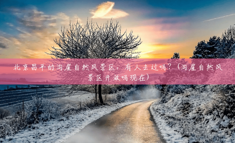 北京昌平的沟崖自然风景区,有人去过吗?(沟崖自然风景区开放吗现在) 北京昌平的沟崖自然风景区,有人去过吗?(沟崖自然风景区开放吗现在)