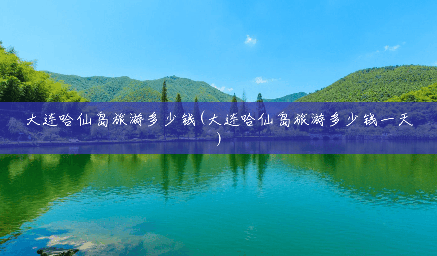 大连哈仙岛旅游多少钱(大连哈仙岛旅游多少钱一天) 大连哈仙岛旅游多少钱(大连哈仙岛旅游多少钱一天)