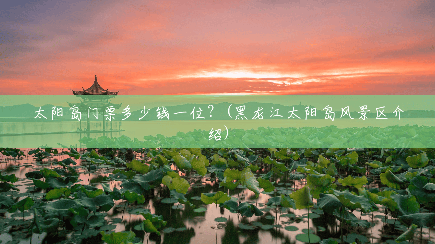 太阳岛门票多少钱一位?(黑龙江太阳岛风景区介绍) 太阳岛门票多少钱一位?(黑龙江太阳岛风景区介绍)
