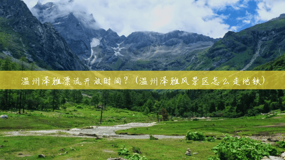温州泽雅漂流开放时间?(温州泽雅风景区怎么走地铁) 温州泽雅漂流开放时间?(温州泽雅风景区怎么走地铁)
