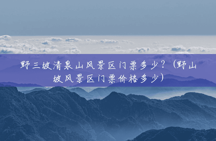 野三坡清泉山风景区门票多少?(野山坡风景区门票价格多少) 野三坡清泉山风景区门票多少?(野山坡风景区门票价格多少)