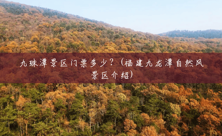 九珠潭景区门票多少?(福建九龙潭自然风景区介绍) 九珠潭景区门票多少?(福建九龙潭自然风景区介绍)