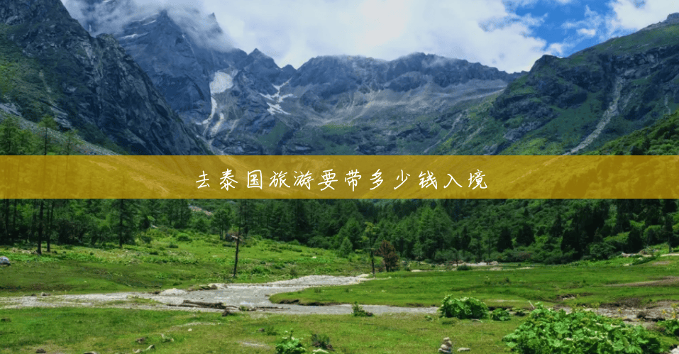 去泰国旅游要带多少钱入境 去泰国旅游要带多少钱入境