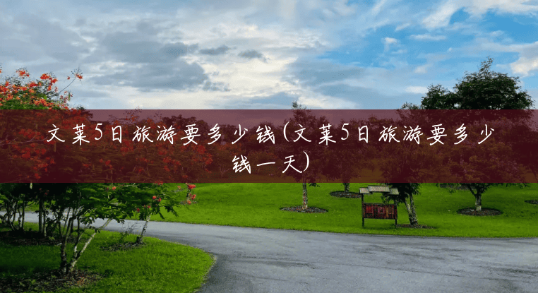 文莱5日旅游要多少钱(文莱5日旅游要多少钱一天) 文莱5日旅游要多少钱(文莱5日旅游要多少钱一天)