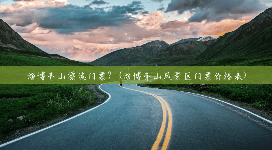 淄博齐山漂流门票?(淄博齐山风景区门票价格表) 淄博齐山漂流门票?(淄博齐山风景区门票价格表)
