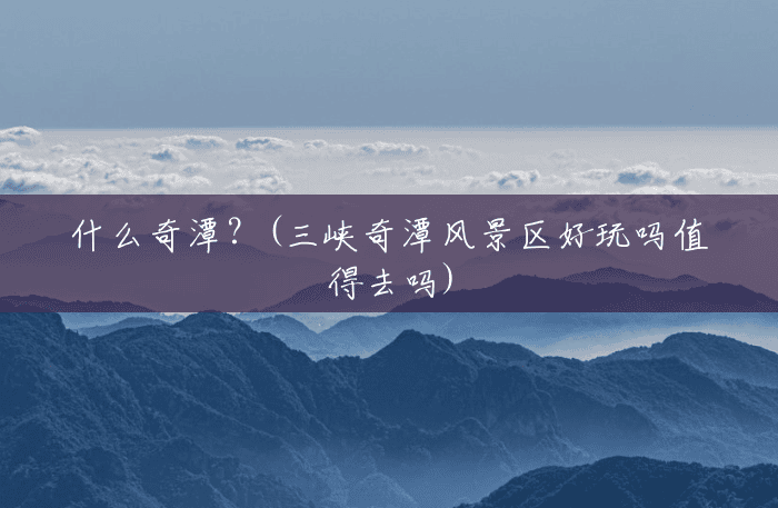 什么奇潭?(三峡奇潭风景区好玩吗值得去吗) 什么奇潭?(三峡奇潭风景区好玩吗值得去吗)