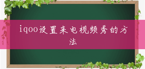 iqoo设置来电视频秀的方法 iqoo设置来电视频秀的方法