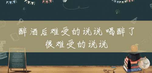 醉酒后难受的说说 喝醉了很难受的说说 醉酒后难受的说说 喝醉了很难受的说说