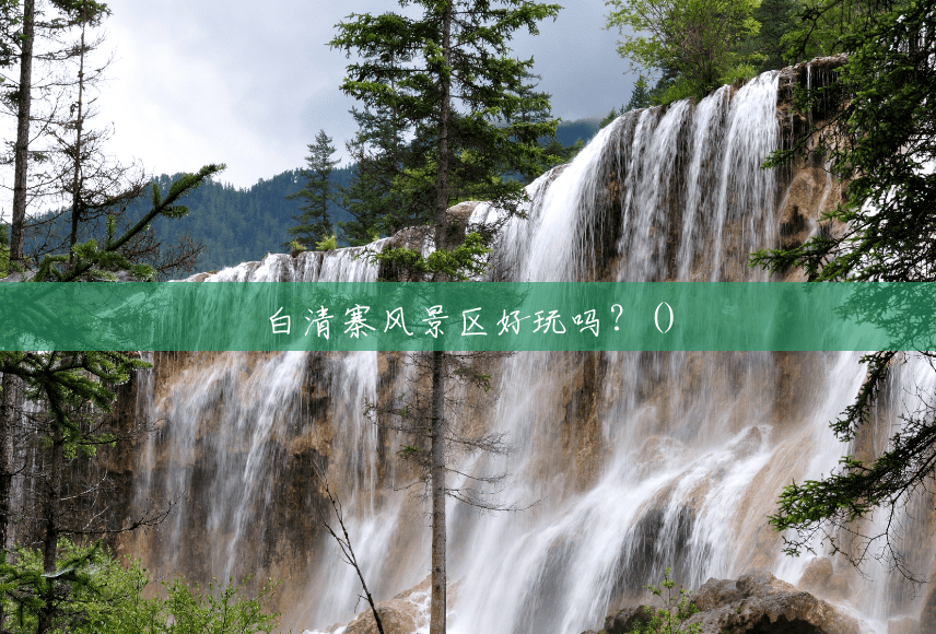 白清寨风景区好玩吗？()