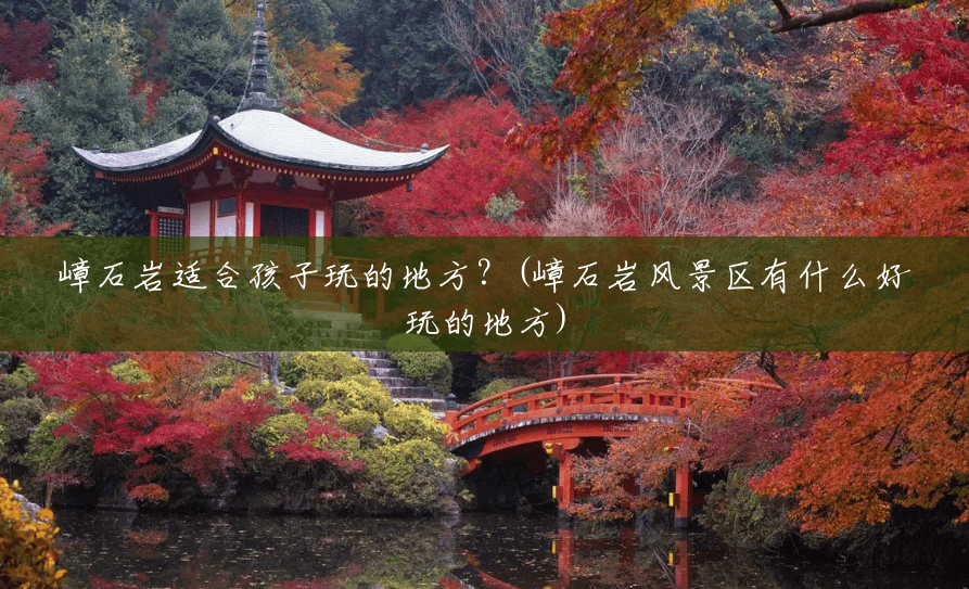 嶂石岩适合孩子玩的地方?(嶂石岩风景区有什么好玩的地方) 嶂石岩适合孩子玩的地方?(嶂石岩风景区有什么好玩的地方)