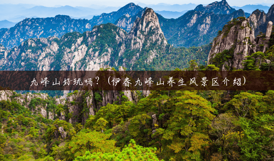 九峰山好玩吗?(伊春九峰山养生风景区介绍) 九峰山好玩吗?(伊春九峰山养生风景区介绍)